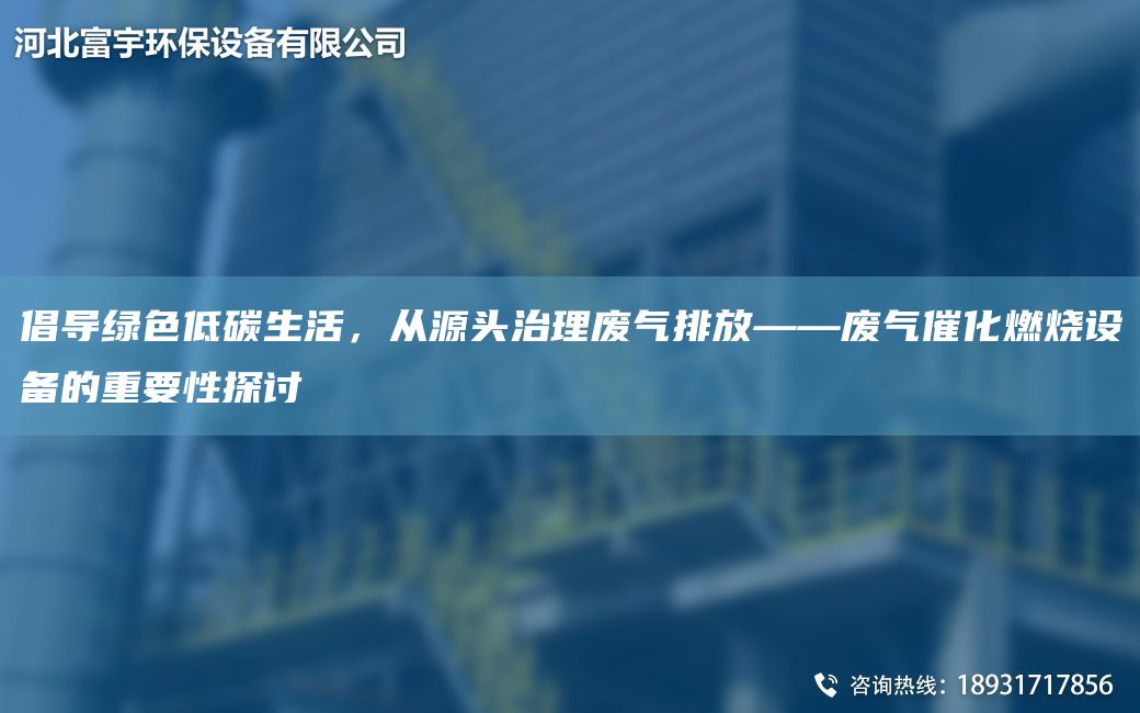 倡導綠色低碳生活，從源頭治理廢氣排放——廢氣催化燃燒設備的重要性探討