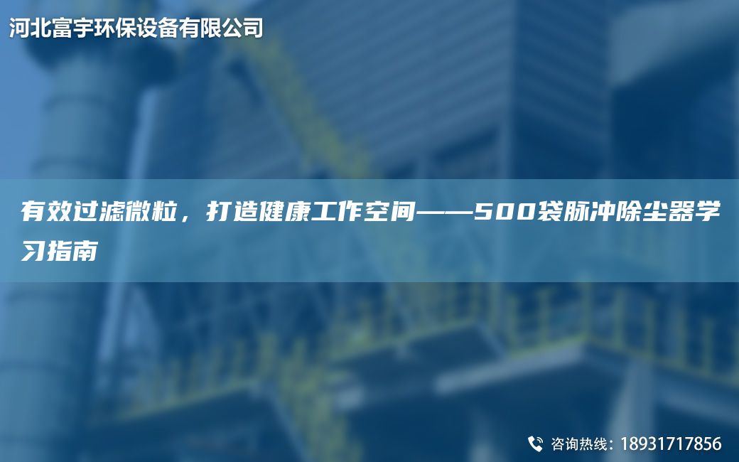 有效過(guò)濾微粒，打造健康工作空間——500袋脈沖除塵器學(xué)習指南