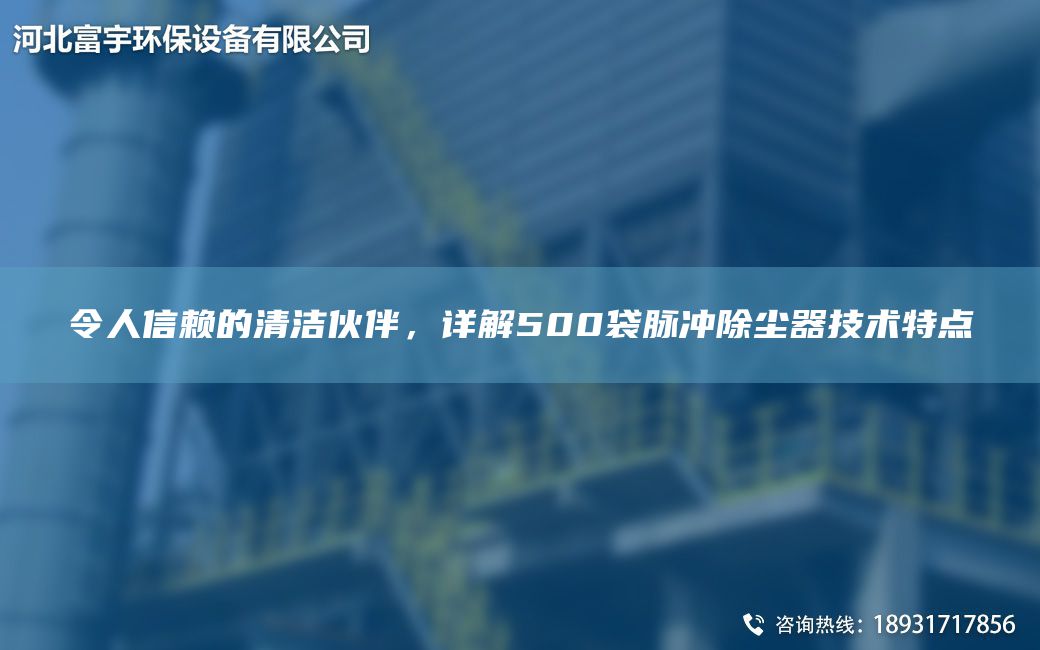 令人信賴(lài)的清潔伙伴，詳解500袋脈沖除塵器技術(shù)特點(diǎn)