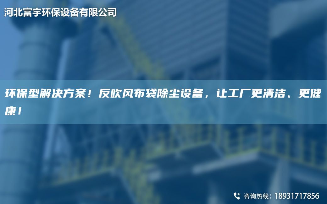 環(huán)保型解決方案！反吹風(fēng)布袋除塵設備，讓工廠(chǎng)更清潔、更健康！