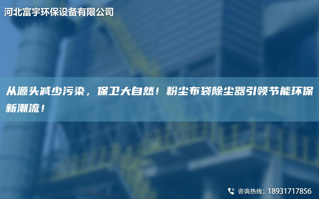 從源頭減少污染，保衛大自然！粉塵布袋除塵器引領(lǐng)節能環(huán)保新潮流！