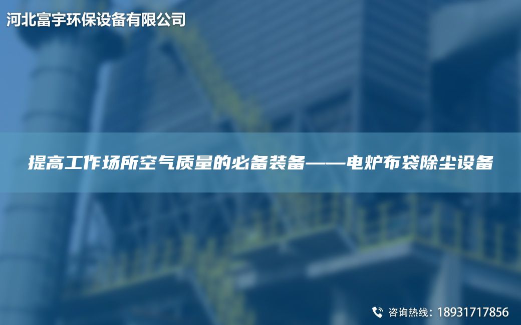 提高工作場(chǎng)所空氣質(zhì)量的必備裝備——電爐布袋除塵設備