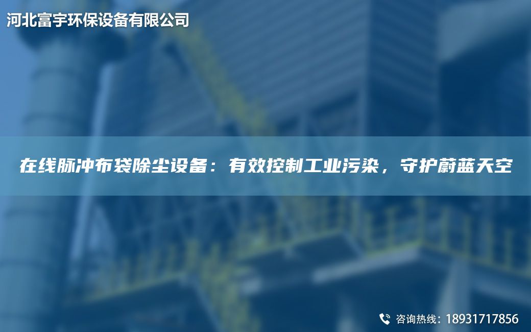 在線(xiàn)脈沖布袋除塵設備：有效控制工業(yè)污染，守護蔚藍天空