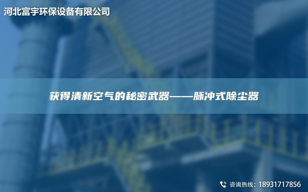 獲得清新空氣的秘密武器——脈沖式除塵器