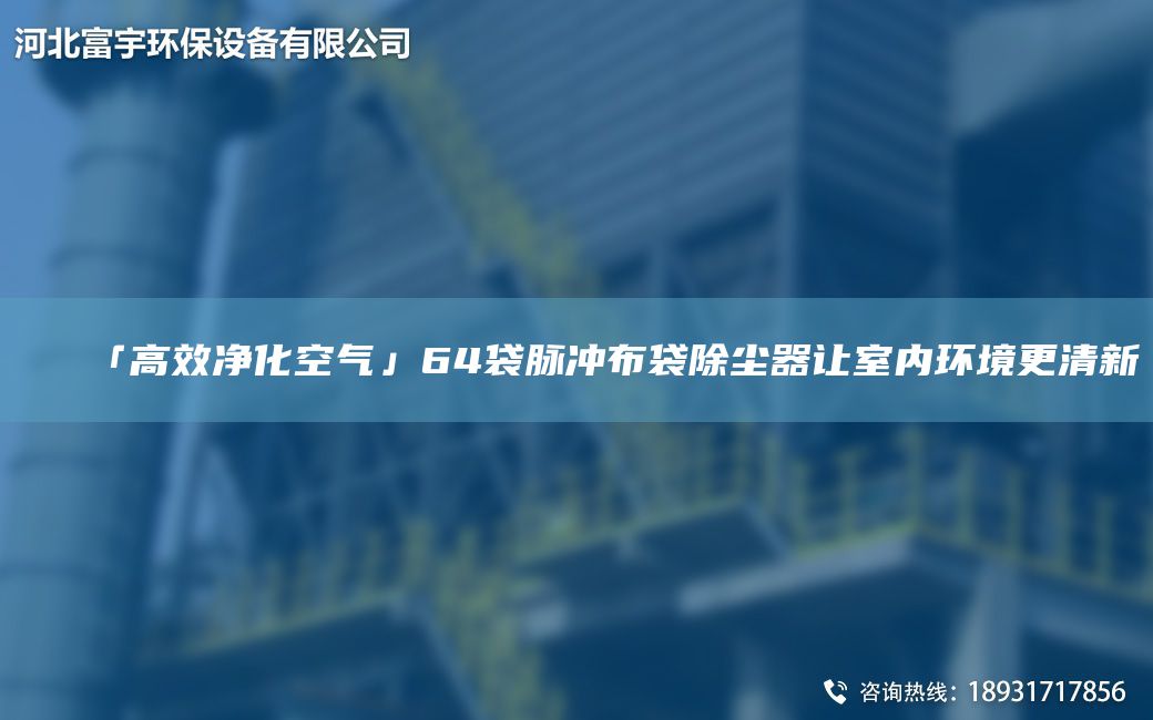 「高效凈化空氣」64袋脈沖布袋除塵器讓室內環(huán)境更清新