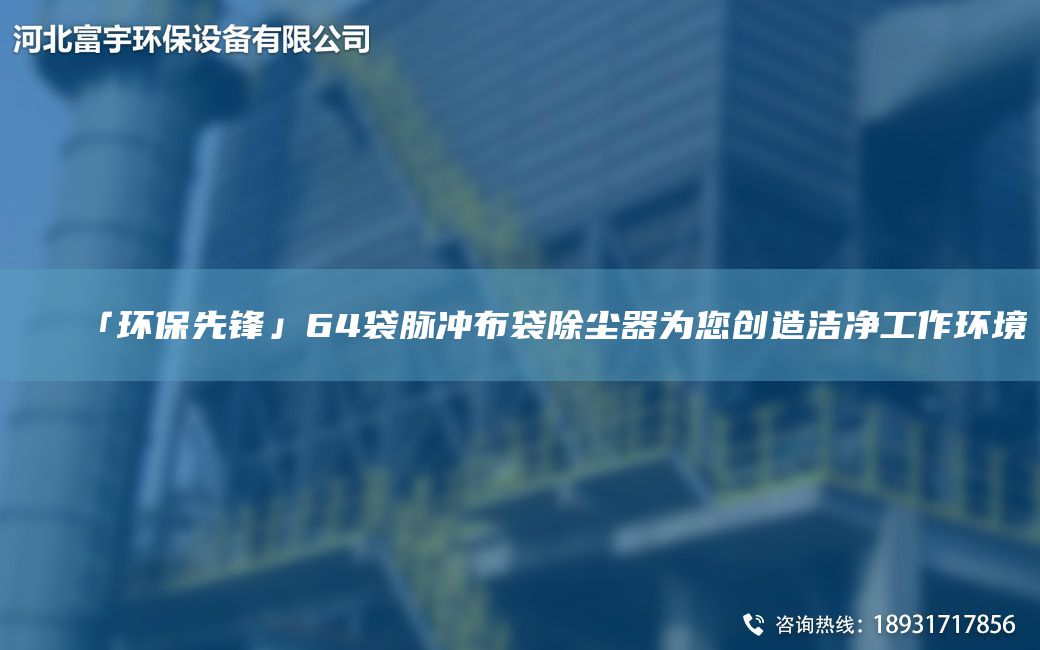 「環(huán)保先鋒」64袋脈沖布袋除塵器為您創(chuàng  )造潔凈工作環(huán)境