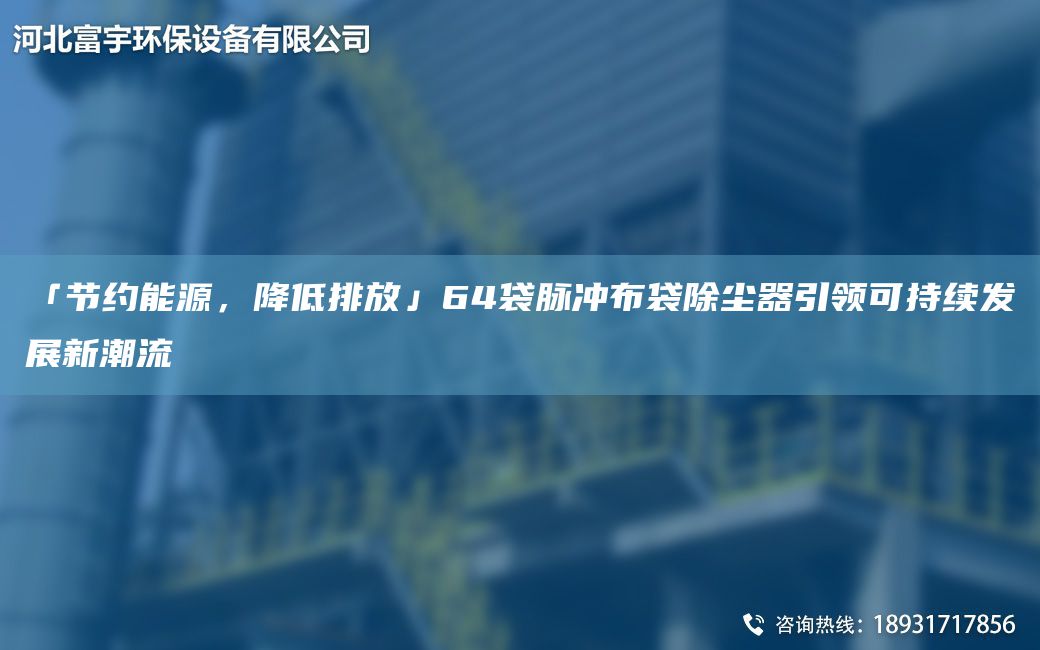 「節約能源，降低排放」64袋脈沖布袋除塵器引領(lǐng)可持續發(fā)展新潮流