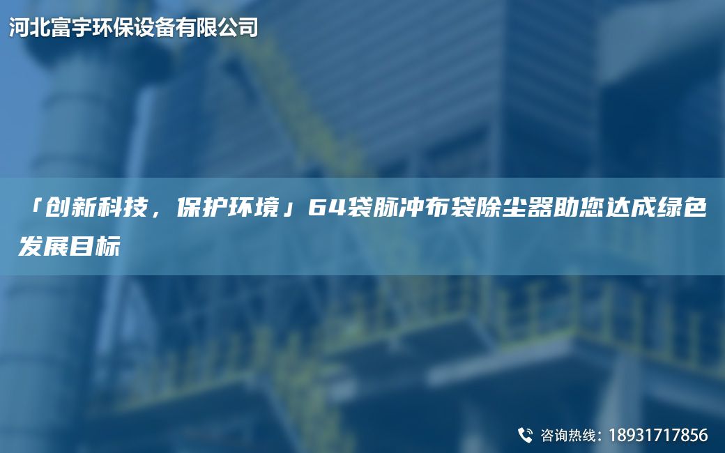 「創(chuàng  )新科技，保護環(huán)境」64袋脈沖布袋除塵器助您達成綠色發(fā)展目標