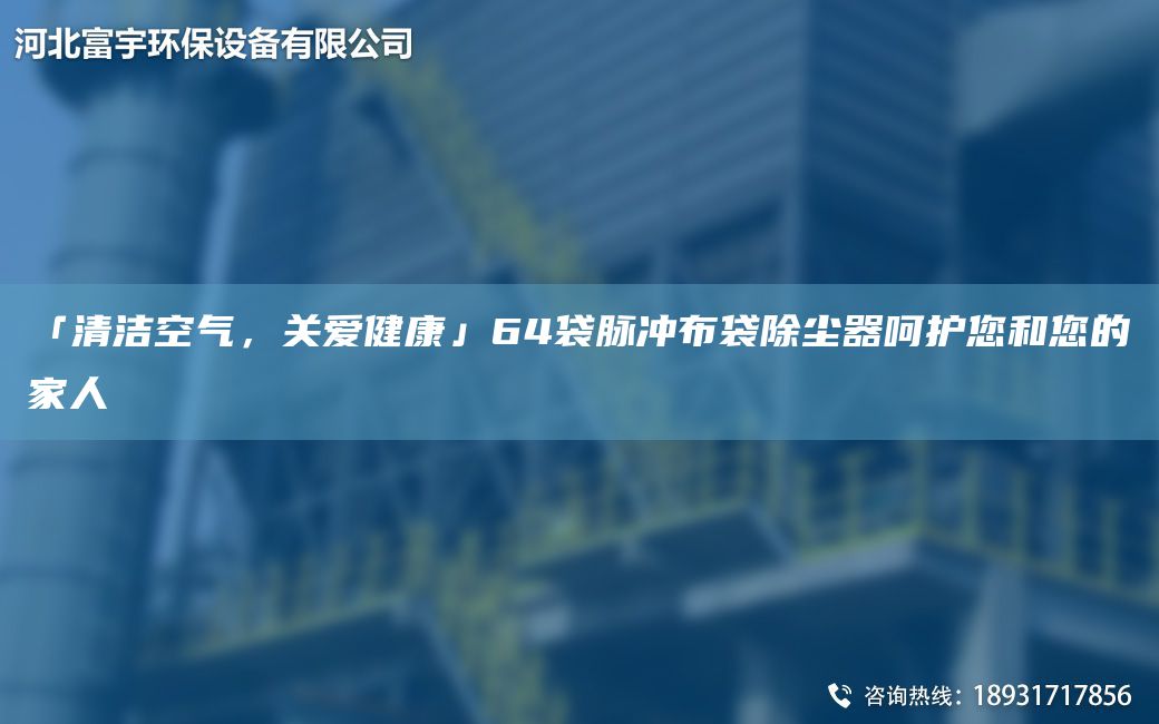 「清潔空氣，關(guān)愛(ài)健康」64袋脈沖布袋除塵器呵護您和您的家人