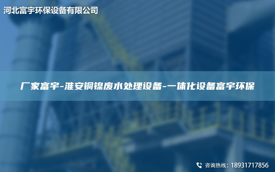 廠(chǎng)家富宇-淮安銅鎳廢水處理設備-一體化設備富宇環(huán)保