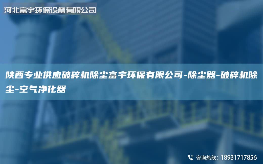 陜西專業(yè)供應破碎機除塵富宇環(huán)保有限公司-除塵器-破碎機除塵-空氣凈化器
