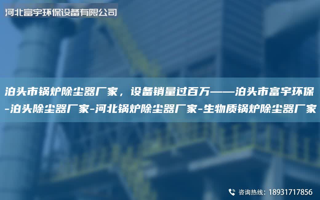 泊頭市鍋爐除塵器廠家，設(shè)備銷量過百萬——泊頭市富宇環(huán)保-泊頭除塵器廠家-河北鍋爐除塵器廠家-生物質(zhì)鍋爐除塵器廠家