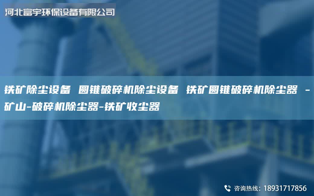 鐵礦除塵設(shè)備 圓錐破碎機除塵設(shè)備 鐵礦圓錐破碎機除塵器 -礦山-破碎機除塵器-鐵礦收塵器