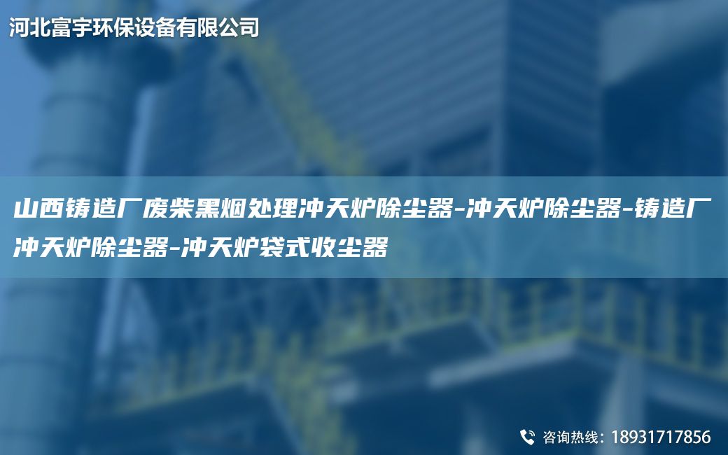 山西鑄造廠廢柴黑煙處理沖天爐除塵器-沖天爐除塵器-鑄造廠沖天爐除塵器-沖天爐袋式收塵器