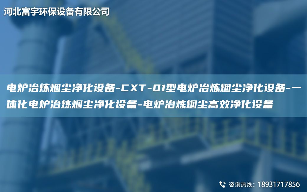 電爐冶煉煙塵凈化設(shè)備-CXT-01型電爐冶煉煙塵凈化設(shè)備-一體化電爐冶煉煙塵凈化設(shè)備-電爐冶煉煙塵高效凈化設(shè)備