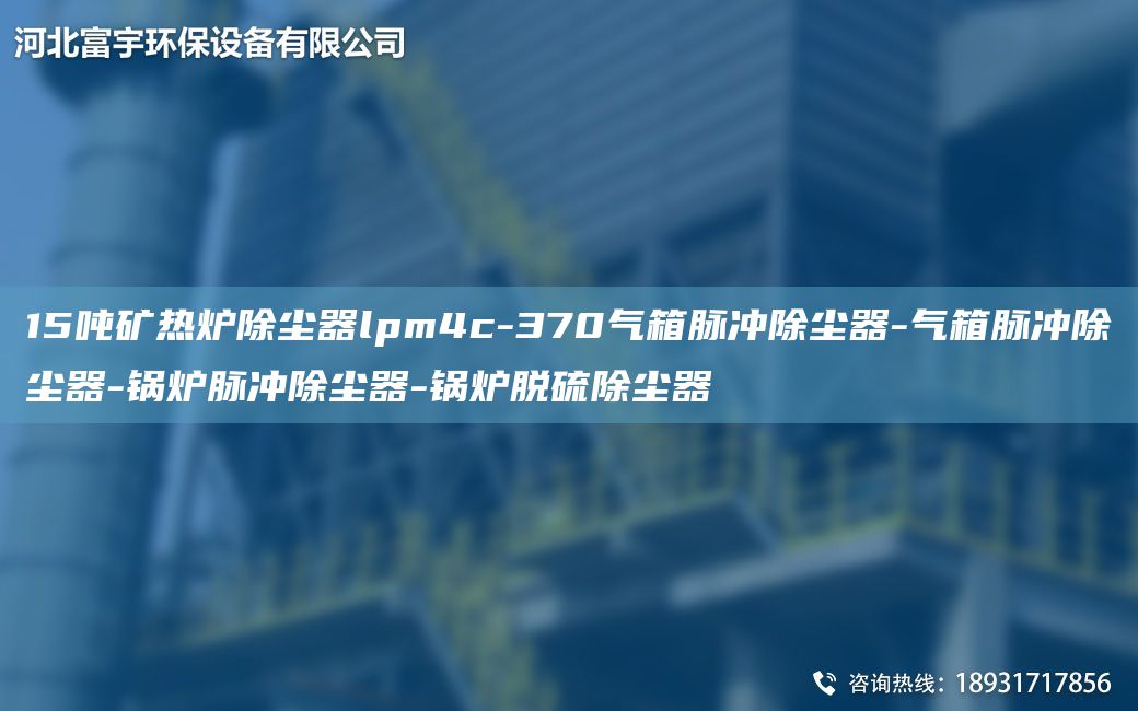 15噸礦熱爐除塵器lpm4c-370氣箱脈沖除塵器-氣箱脈沖除塵器-鍋爐脈沖除塵器-鍋爐脫硫除塵器