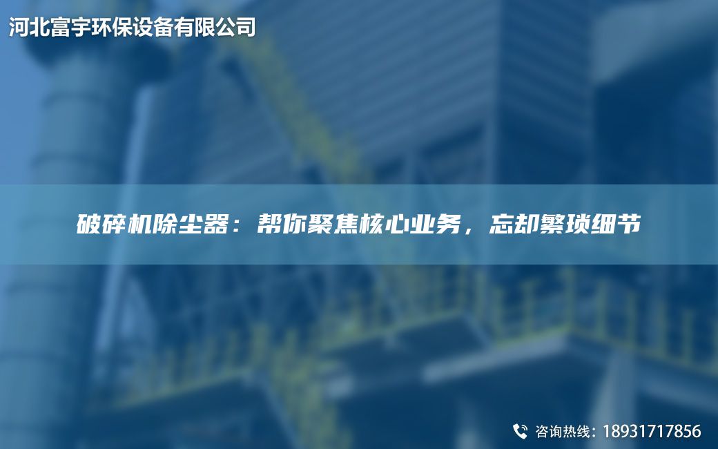 破碎機除塵器：幫你聚焦核心業(yè)務(wù)，忘卻繁瑣細節